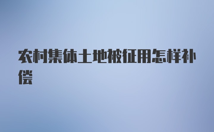 农村集体土地被征用怎样补偿