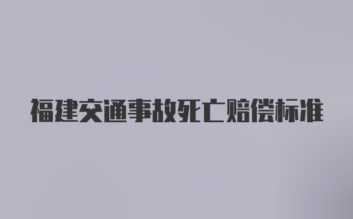 福建交通事故死亡赔偿标准