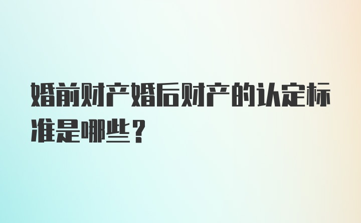 婚前财产婚后财产的认定标准是哪些?