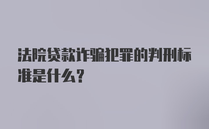 法院贷款诈骗犯罪的判刑标准是什么？