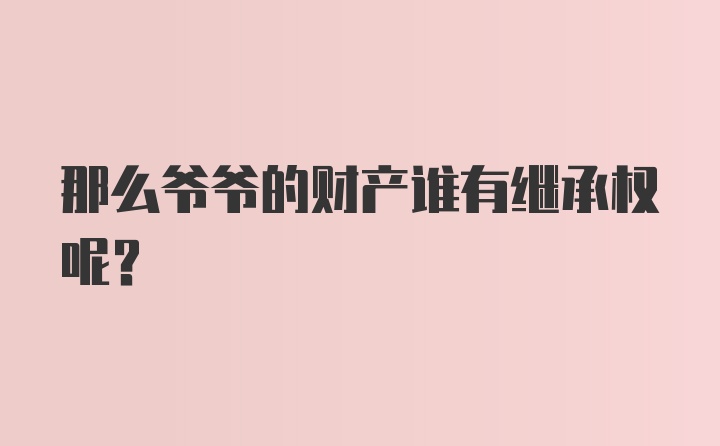 那么爷爷的财产谁有继承权呢？