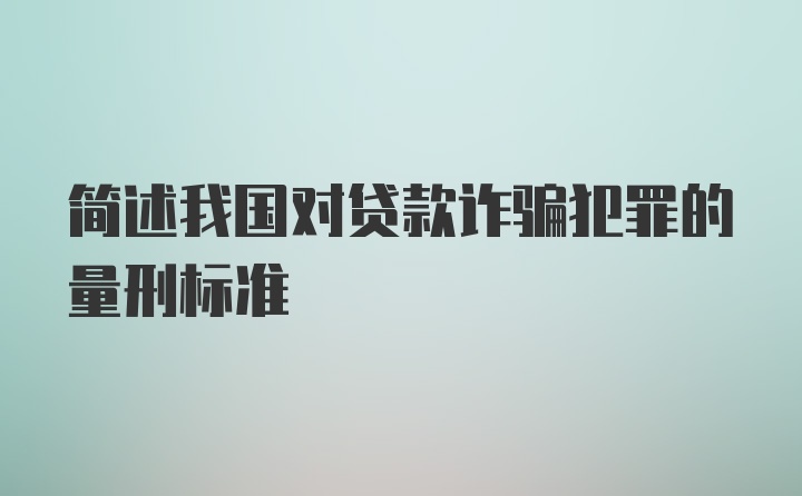 简述我国对贷款诈骗犯罪的量刑标准