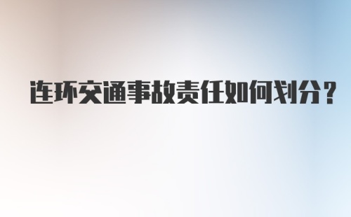 连环交通事故责任如何划分？