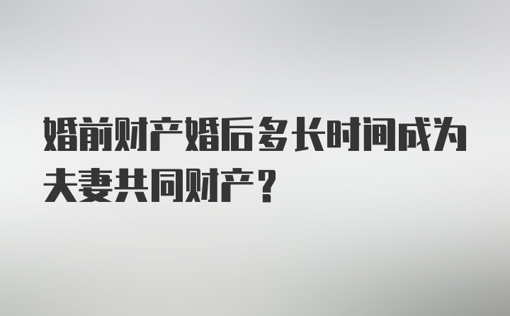 婚前财产婚后多长时间成为夫妻共同财产？