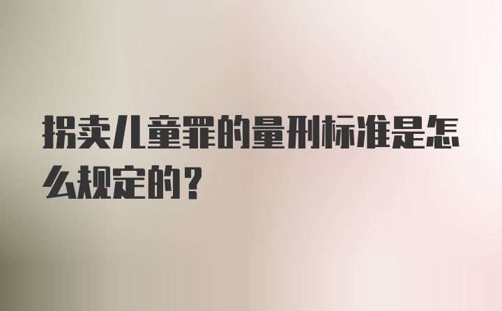 拐卖儿童罪的量刑标准是怎么规定的？