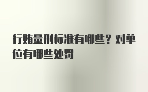 行贿量刑标准有哪些？对单位有哪些处罚