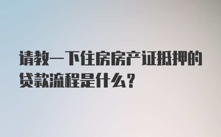 请教一下住房房产证抵押的贷款流程是什么？