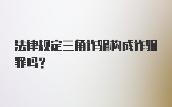 法律规定三角诈骗构成诈骗罪吗？