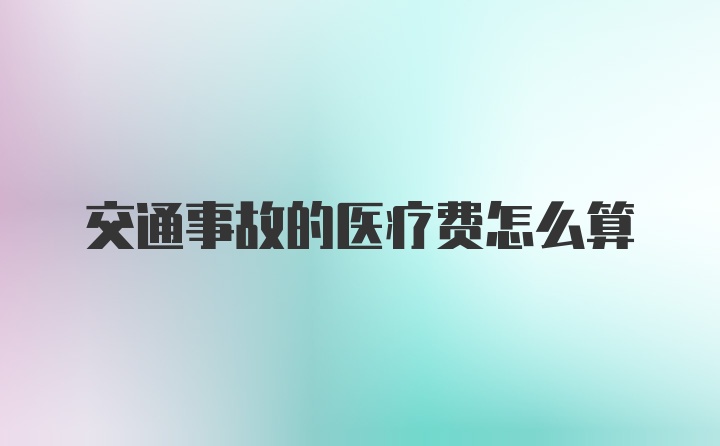 交通事故的医疗费怎么算