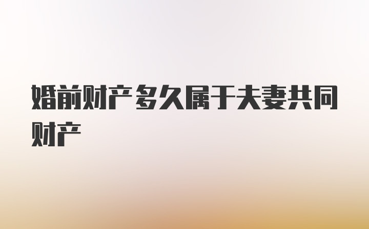 婚前财产多久属于夫妻共同财产