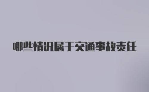 哪些情况属于交通事故责任