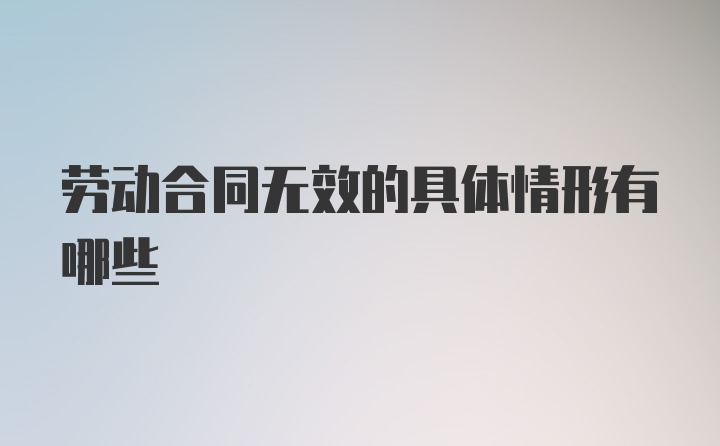 劳动合同无效的具体情形有哪些