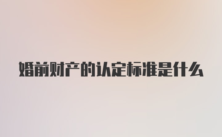 婚前财产的认定标准是什么