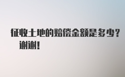 征收土地的赔偿金额是多少? 谢谢!