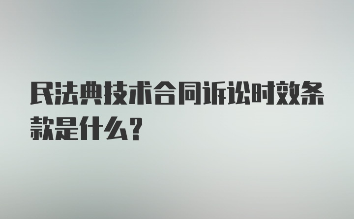 民法典技术合同诉讼时效条款是什么？