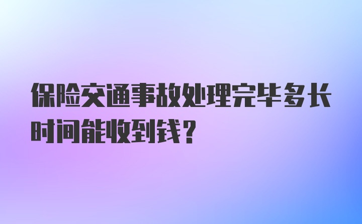 保险交通事故处理完毕多长时间能收到钱？