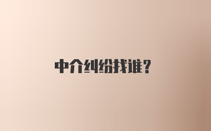 中介纠纷找谁？