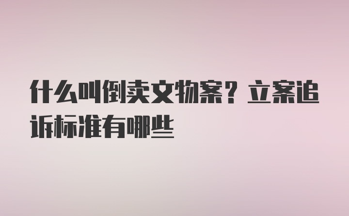 什么叫倒卖文物案？立案追诉标准有哪些