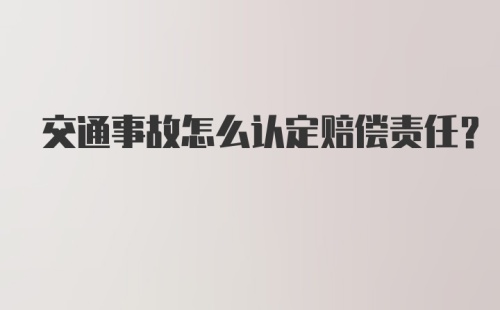 交通事故怎么认定赔偿责任？