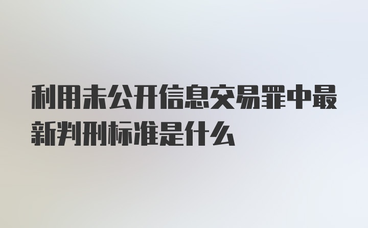 利用未公开信息交易罪中最新判刑标准是什么