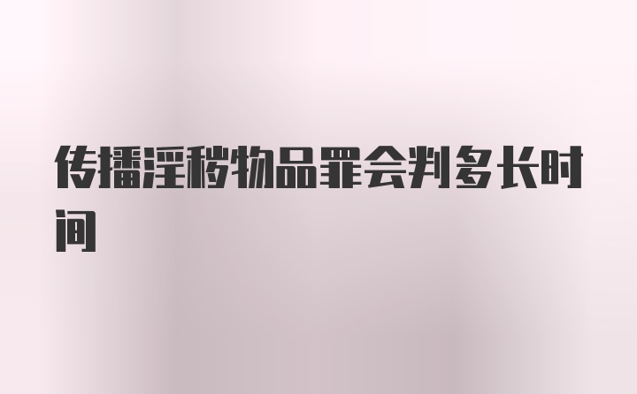 传播淫秽物品罪会判多长时间