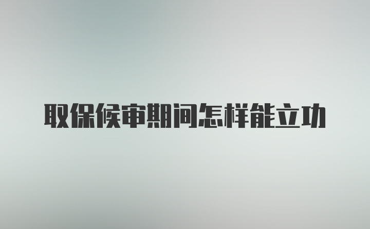 取保候审期间怎样能立功