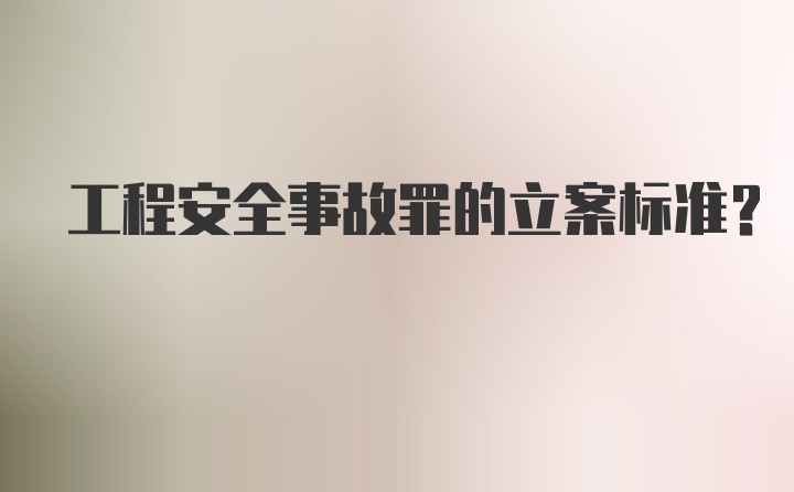 工程安全事故罪的立案标准？