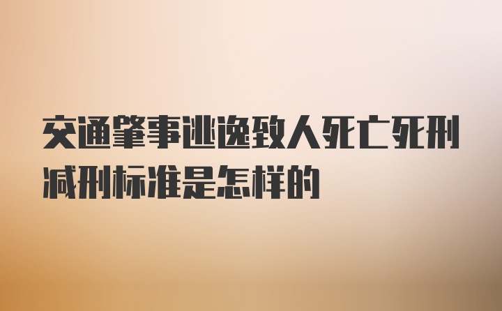 交通肇事逃逸致人死亡死刑减刑标准是怎样的