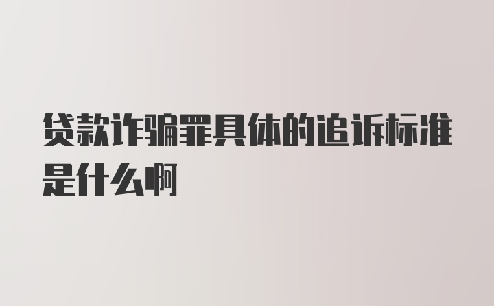 贷款诈骗罪具体的追诉标准是什么啊