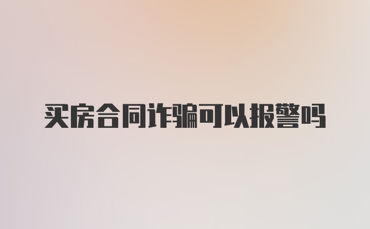 买房合同诈骗可以报警吗