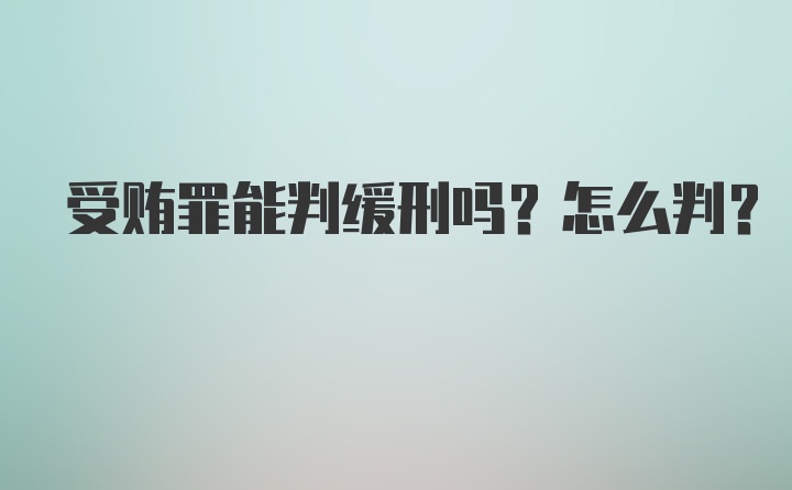 受贿罪能判缓刑吗？怎么判？