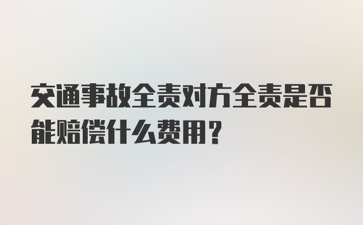 交通事故全责对方全责是否能赔偿什么费用？