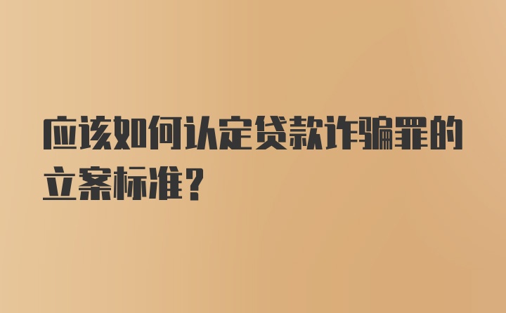 应该如何认定贷款诈骗罪的立案标准?