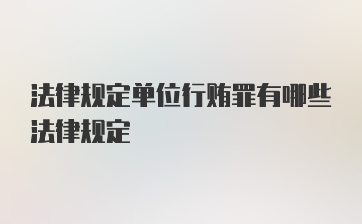 法律规定单位行贿罪有哪些法律规定