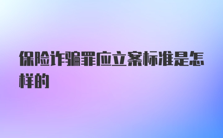 保险诈骗罪应立案标准是怎样的