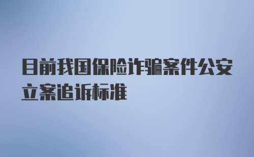 目前我国保险诈骗案件公安立案追诉标准