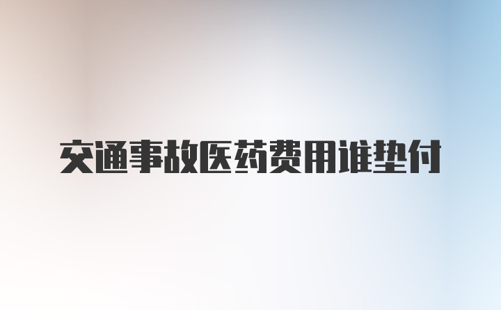 交通事故医药费用谁垫付