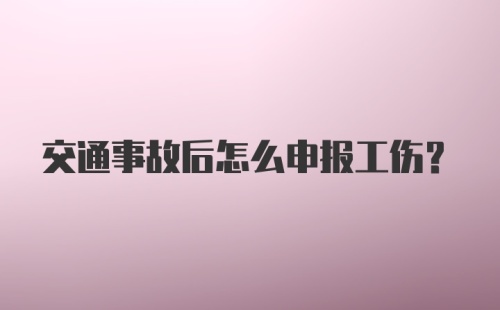 交通事故后怎么申报工伤？