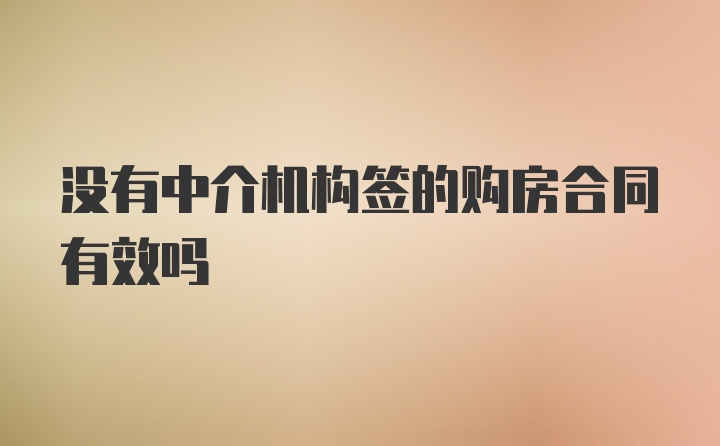 没有中介机构签的购房合同有效吗