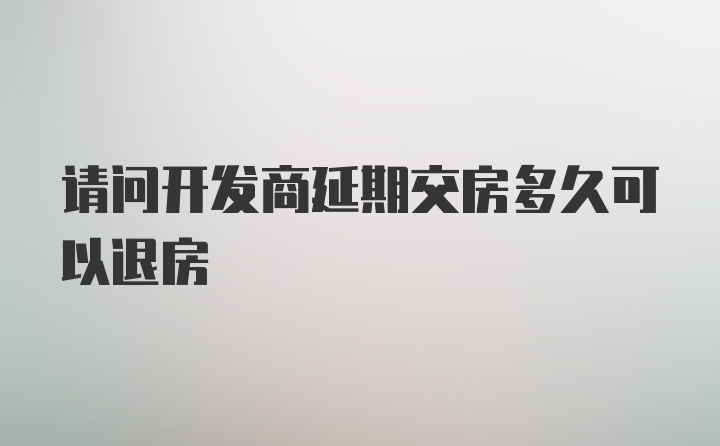 请问开发商延期交房多久可以退房