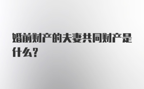 婚前财产的夫妻共同财产是什么？