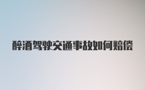 醉酒驾驶交通事故如何赔偿