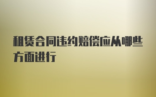 租赁合同违约赔偿应从哪些方面进行