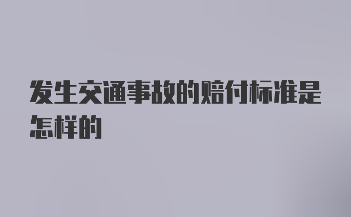 发生交通事故的赔付标准是怎样的