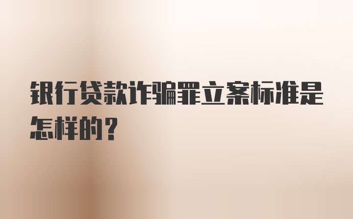 银行贷款诈骗罪立案标准是怎样的？