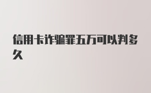 信用卡诈骗罪五万可以判多久