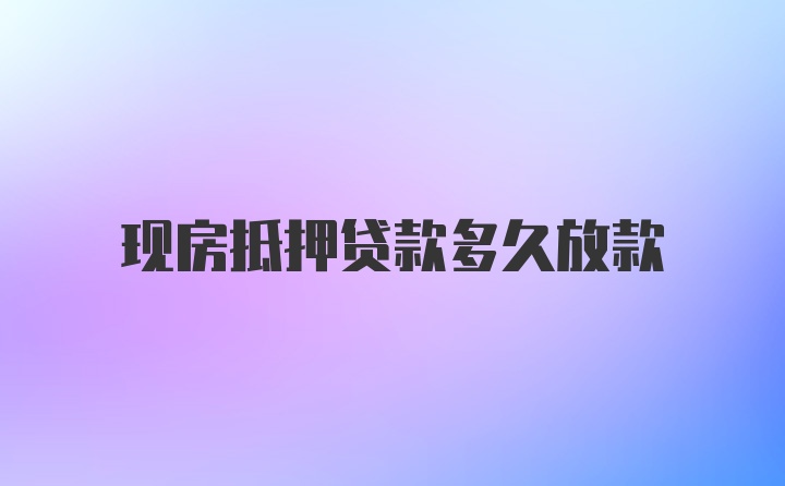 现房抵押贷款多久放款