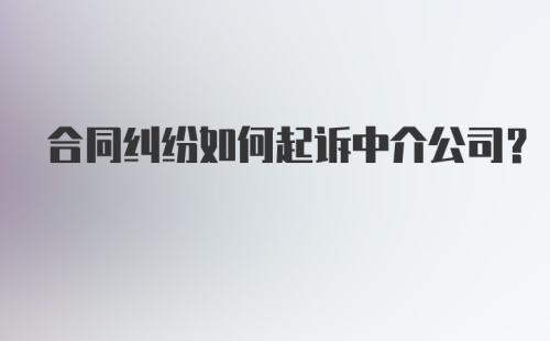 合同纠纷如何起诉中介公司？