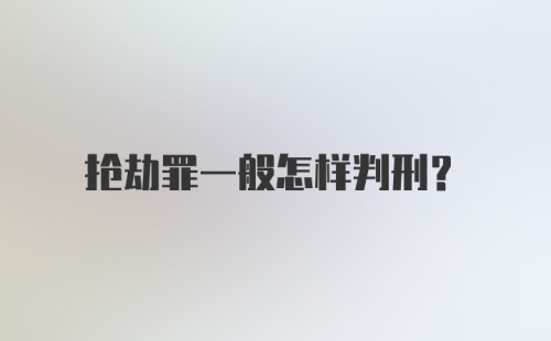 抢劫罪一般怎样判刑？