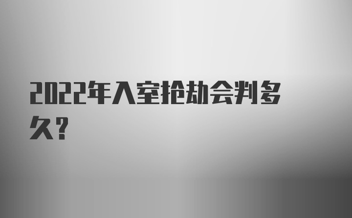 2022年入室抢劫会判多久？